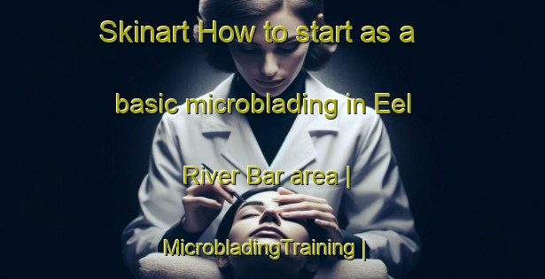 Skinart How to start as a basic microblading in Eel River Bar area | MicrobladingTraining | MicrobladingClasses | SkinartTraining-Canada